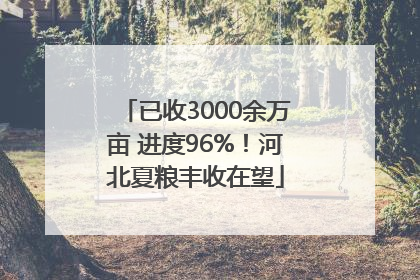 已收3000余万亩 进度96%！河北夏粮丰收在望